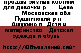 продам зимний костюм для девочки р 80 › Цена ­ 3 000 - Московская обл., Пушкинский р-н, Ашукино п. Дети и материнство » Детская одежда и обувь   